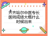 齐齐哈尔中医专长医师成绩大概什么时候出来