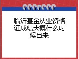 临沂基金从业资格证成绩大概什么时候出来