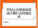 开封公共营养师成绩大概什么时候出来