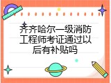 齐齐哈尔一级消防工程师考证通过以后有补贴吗
