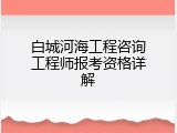 白城河海工程咨询工程师报考资格详解