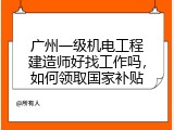 广州一级机电工程建造师好找工作吗，如何领取国家补贴