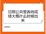 日照公共营养师成绩大概什么时候出来