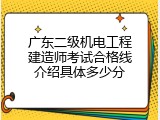 广东二级机电工程建造师考试合格线介绍具体多少分