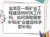 宝坻区一级矿业工程建造师好找工作吗，如何领取国家补贴(矿业建造师求职补贴)