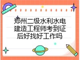 郑州二级水利水电建造工程师考到证后好找好工作吗