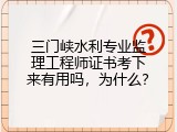 三门峡水利专业监理工程师证书考下来有用吗，为什么？