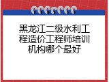 黑龙江二级水利工程造价工程师培训机构哪个最好