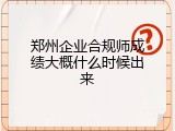 郑州企业合规师成绩大概什么时候出来