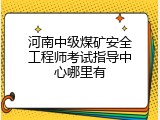 河南中级煤矿安全工程师考试指导中心哪里有