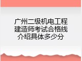 广州二级机电工程建造师考试合格线介绍具体多少分