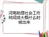 河南助理社会工作师成绩大概什么时候出来