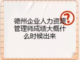 德州企业人力资源管理师成绩大概什么时候出来