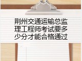 荆州交通运输总监理工程师考试要多少分才能合格通过
