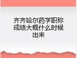 齐齐哈尔药学职称成绩大概什么时候出来