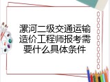 漯河二级交通运输造价工程师报考需要什么具体条件