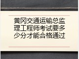 黄冈交通运输总监理工程师考试要多少分才能合格通过