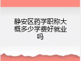 静安区药学职称大概多少学费好就业吗
