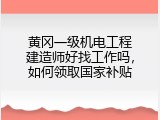 黄冈一级机电工程建造师好找工作吗，如何领取国家补贴