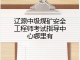 辽源中级煤矿安全工程师考试指导中心哪里有