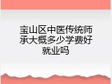 宝山区中医传统师承大概多少学费好就业吗