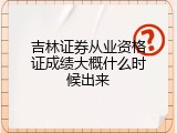 吉林证券从业资格证成绩大概什么时候出来