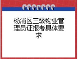 杨浦区三级物业管理员证报考具体要求