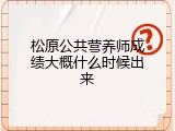 松原公共营养师成绩大概什么时候出来