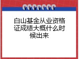 白山基金从业资格证成绩大概什么时候出来