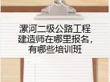 漯河二级公路工程建造师在哪里报名，有哪些培训班
