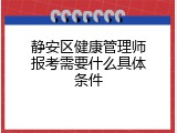 静安区健康管理师报考需要什么具体条件