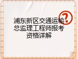 浦东新区交通运输总监理工程师报考资格详解