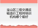宝山区二级交通运输造价工程师培训机构哪个最好