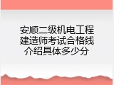 安顺二级机电工程建造师考试合格线介绍具体多少分