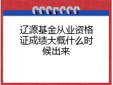 辽源基金从业资格证成绩大概什么时候出来