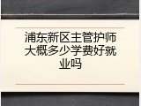 浦东新区主管护师大概多少学费好就业吗