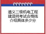遵义二级机电工程建造师考试合格线介绍具体多少分