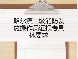 哈尔滨二级消防设施操作员证报考具体要求
