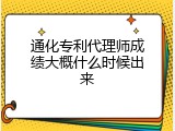 通化专利代理师成绩大概什么时候出来