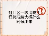 虹口区一级消防工程师成绩大概什么时候出来