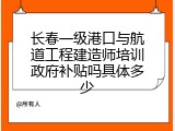 长春一级港口与航道工程建造师培训政府补贴吗具体多少