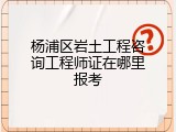 杨浦区岩土工程咨询工程师证在哪里报考