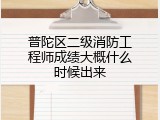 普陀区二级消防工程师成绩大概什么时候出来