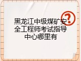 黑龙江中级煤矿安全工程师考试指导中心哪里有