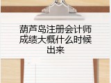 葫芦岛注册会计师成绩大概什么时候出来
