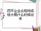 四平企业合规师成绩大概什么时候出来