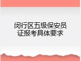 闵行区五级保安员证报考具体要求