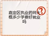 嘉定区执业药师大概多少学费好就业吗