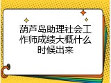 葫芦岛助理社会工作师成绩大概什么时候出来