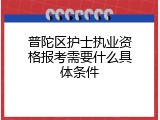 普陀区护士执业资格报考需要什么具体条件